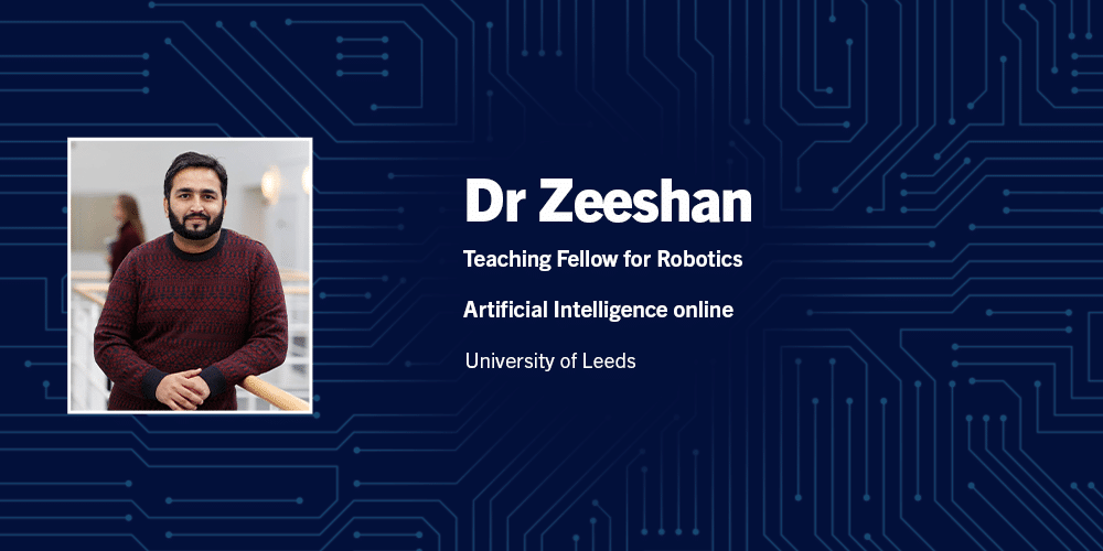 Dr Zeeshan. Teaching fellow of robotics. Artificial Intelligence online. University of Leeds